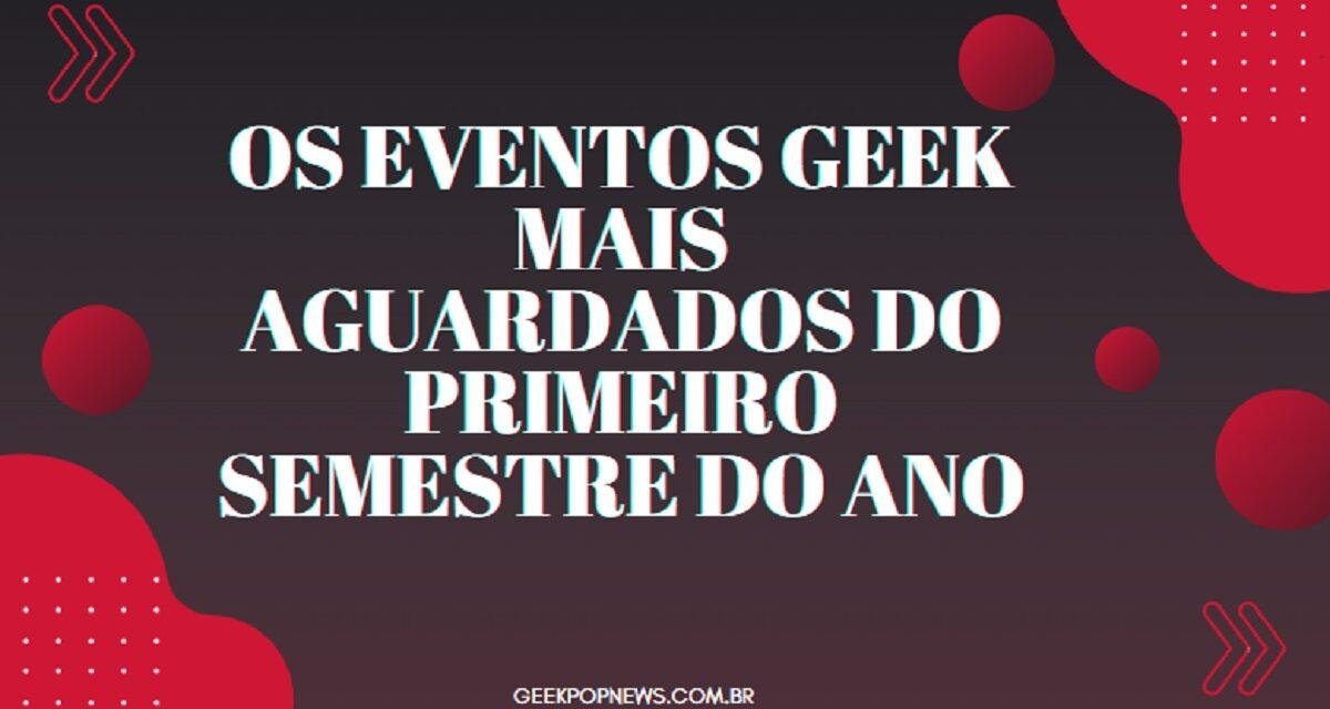 Os eventos geek mais aguardados do primeiro semestre do ano
